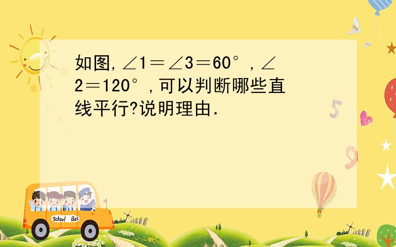 如图,∠1＝∠3＝60°,∠2＝120°,可以判断哪些直线平行?说明理由．