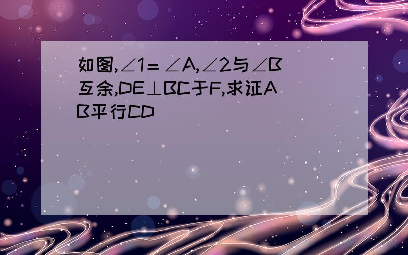 如图,∠1＝∠A,∠2与∠B互余,DE⊥BC于F,求证AB平行CD