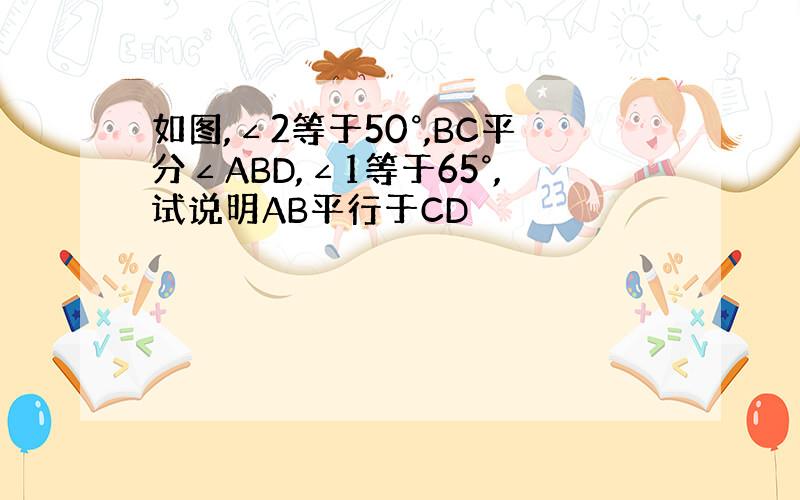 如图,∠2等于50°,BC平分∠ABD,∠1等于65°,试说明AB平行于CD