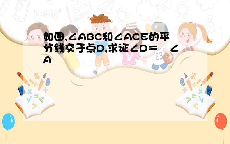 如图,∠ABC和∠ACE的平分线交于点D,求证∠D＝½∠A