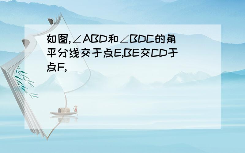 如图,∠ABD和∠BDC的角平分线交于点E,BE交CD于点F,