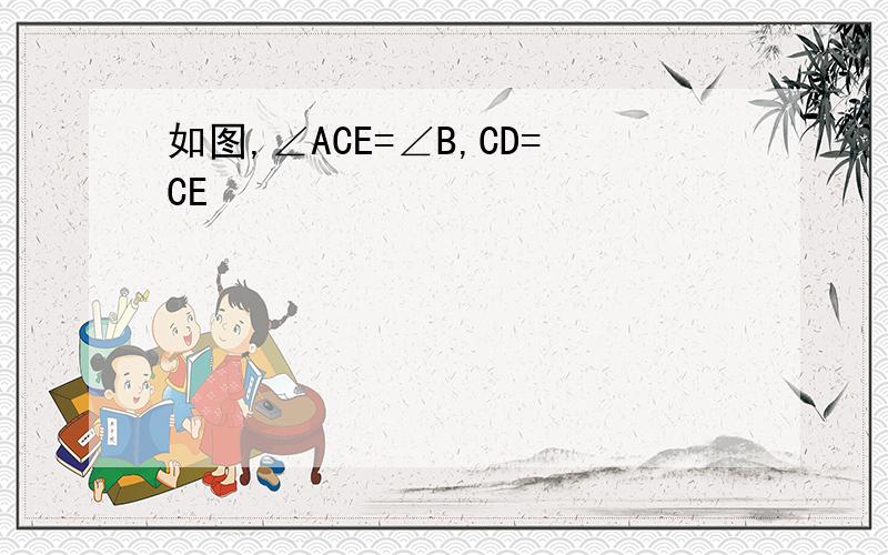 如图,∠ACE=∠B,CD=CE