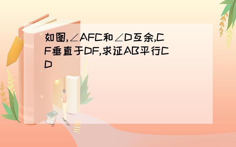 如图,∠AFC和∠D互余,CF垂直于DF,求证AB平行CD