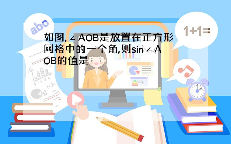 如图,∠AOB是放置在正方形网格中的一个角,则sin∠AOB的值是