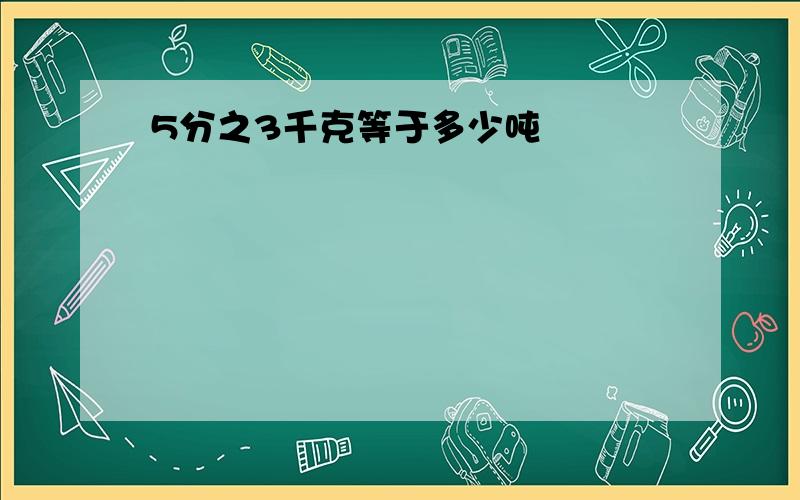 5分之3千克等于多少吨