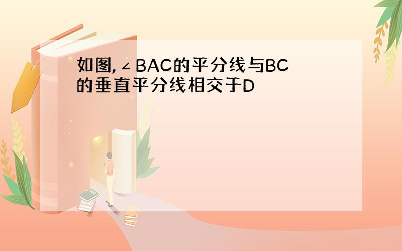 如图,∠BAC的平分线与BC的垂直平分线相交于D