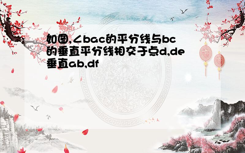 如图,∠bac的平分线与bc的垂直平分线相交于点d,de垂直ab,df