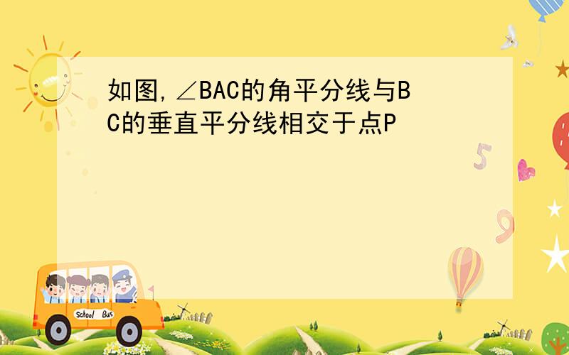 如图,∠BAC的角平分线与BC的垂直平分线相交于点P