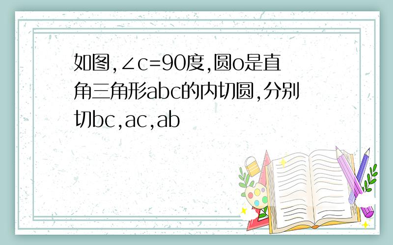 如图,∠c=90度,圆o是直角三角形abc的内切圆,分别切bc,ac,ab