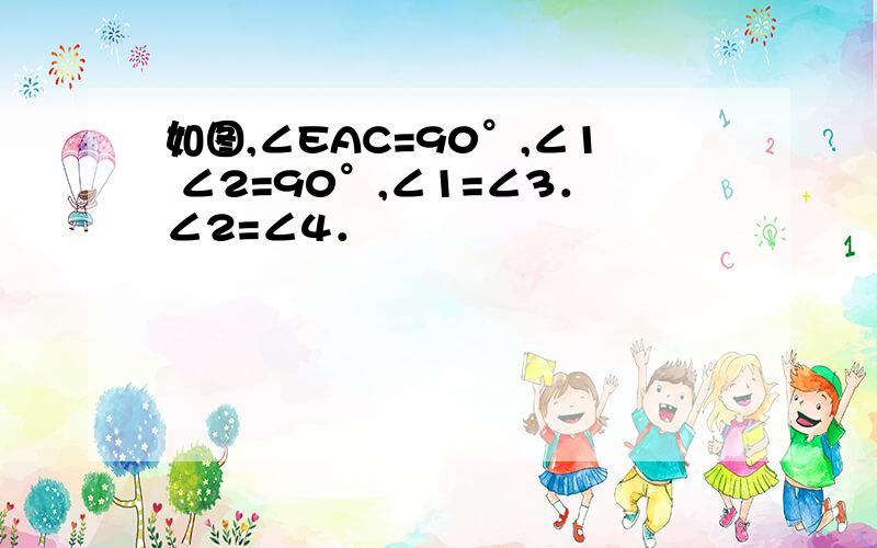 如图,∠EAC=90°,∠1 ∠2=90°,∠1=∠3．∠2=∠4．