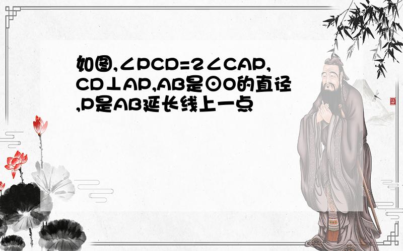 如图,∠PCD=2∠CAP,CD⊥AP,AB是⊙O的直径,P是AB延长线上一点