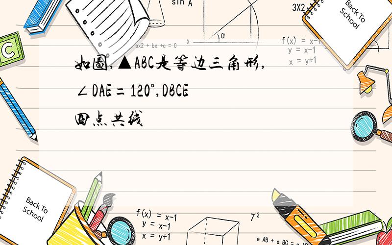 如图,▲ABC是等边三角形,∠DAE=120°,DBCE四点共线