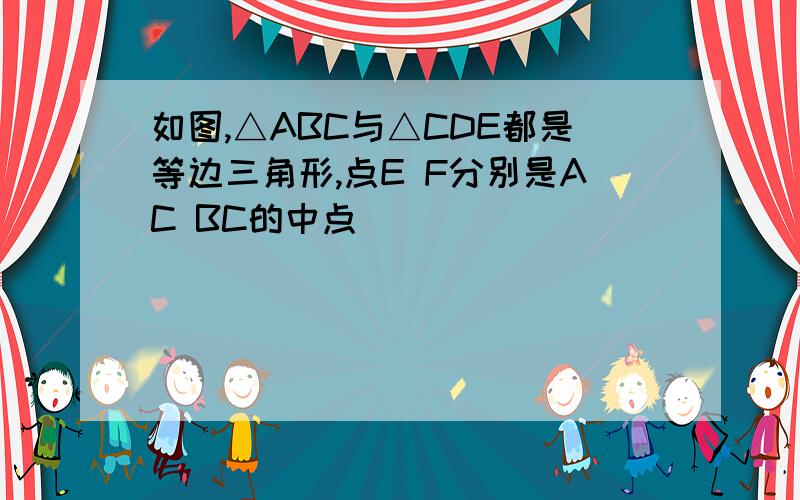 如图,△ABC与△CDE都是等边三角形,点E F分别是AC BC的中点