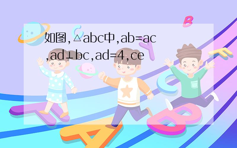 如图,△abc中,ab=ac,ad⊥bc,ad=4,ce