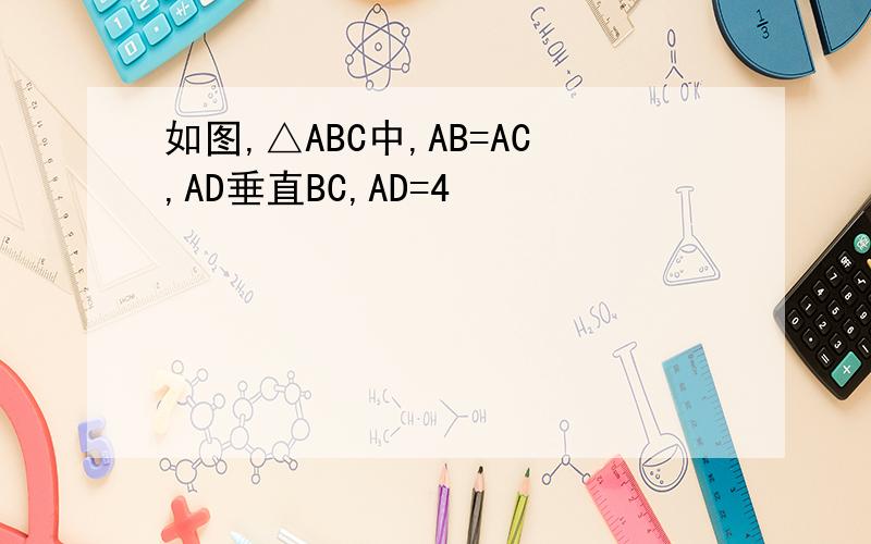 如图,△ABC中,AB=AC,AD垂直BC,AD=4