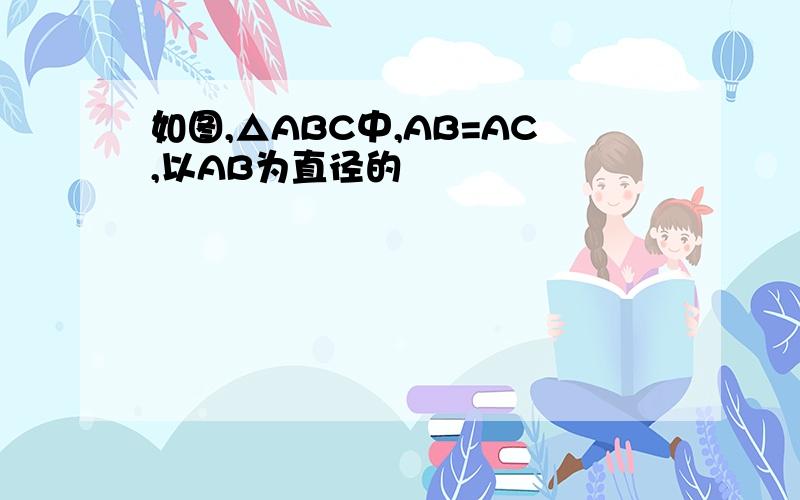 如图,△ABC中,AB=AC,以AB为直径的