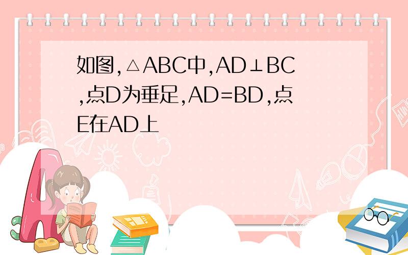 如图,△ABC中,AD⊥BC,点D为垂足,AD=BD,点E在AD上