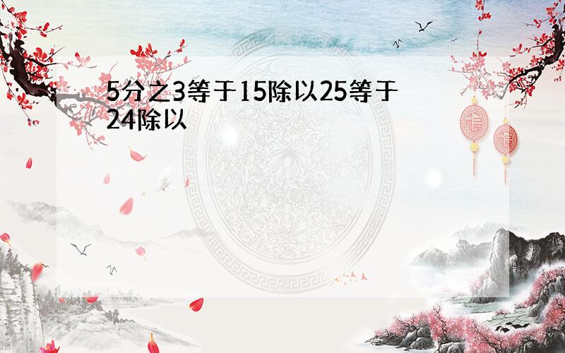 5分之3等于15除以25等于24除以