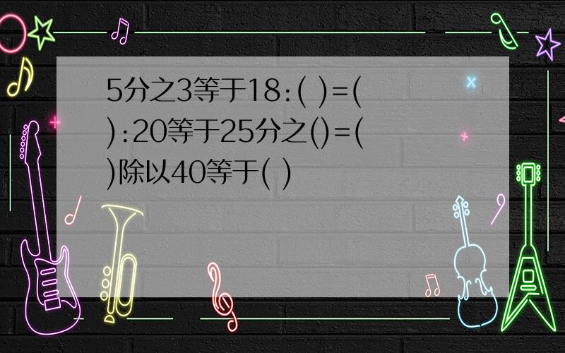 5分之3等于18:( )=():20等于25分之()=()除以40等于( )