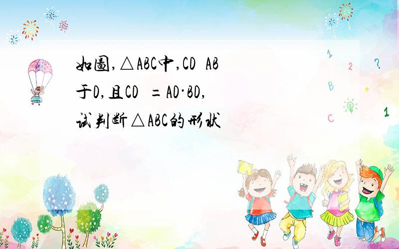 如图,△ABC中,CD丄AB于D,且CD²=AD·BD,试判断△ABC的形状