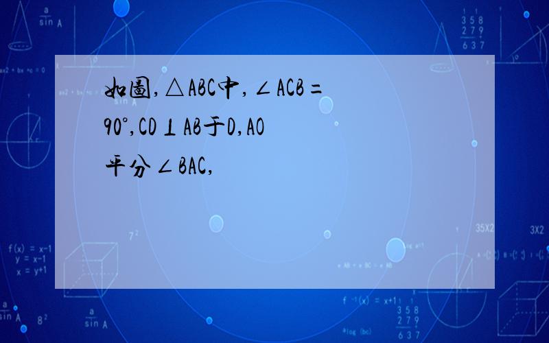 如图,△ABC中,∠ACB=90°,CD⊥AB于D,AO平分∠BAC,