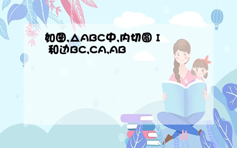 如图,△ABC中,内切圆 I 和边BC,CA,AB