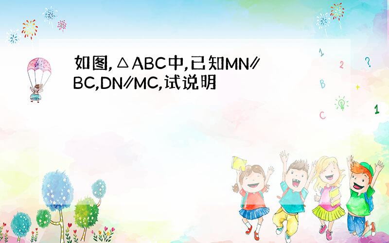 如图,△ABC中,已知MN∥BC,DN∥MC,试说明