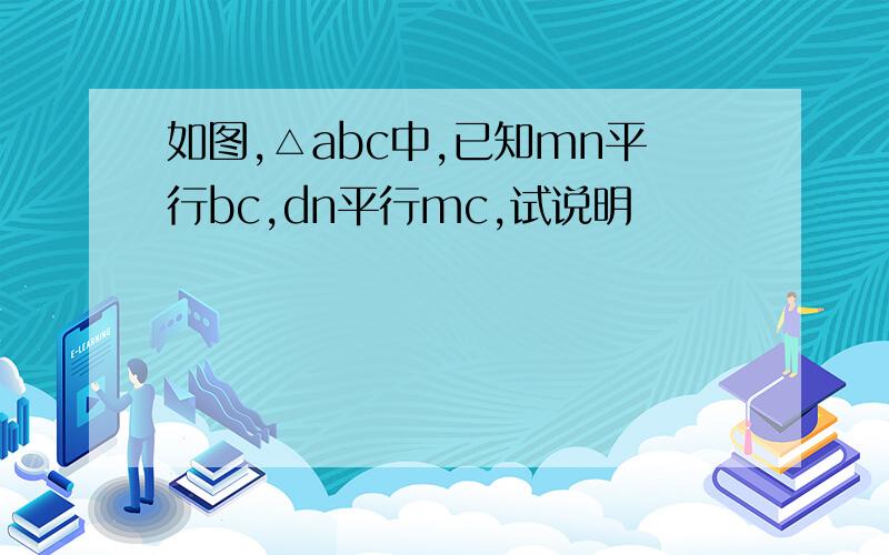 如图,△abc中,已知mn平行bc,dn平行mc,试说明