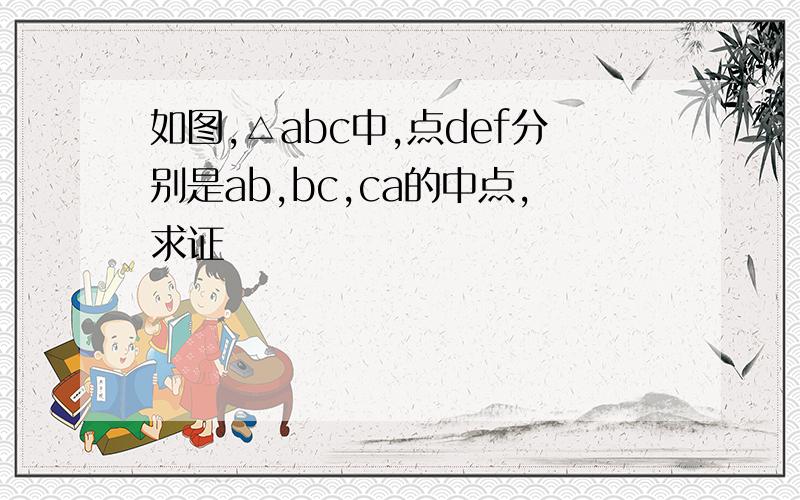 如图,△abc中,点def分别是ab,bc,ca的中点,求证