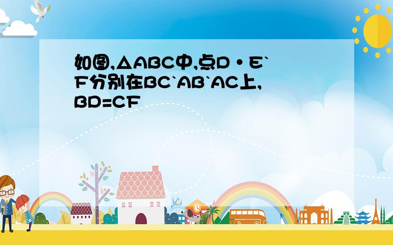 如图,△ABC中,点D·E`F分别在BC`AB`AC上,BD=CF