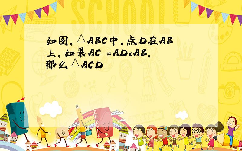 如图,△ABC中,点D在AB上,如果AC²=AD×AB,那么△ACD