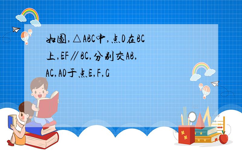 如图,△ABC中,点D在BC上,EF∥BC,分别交AB,AC,AD于点E,F,G