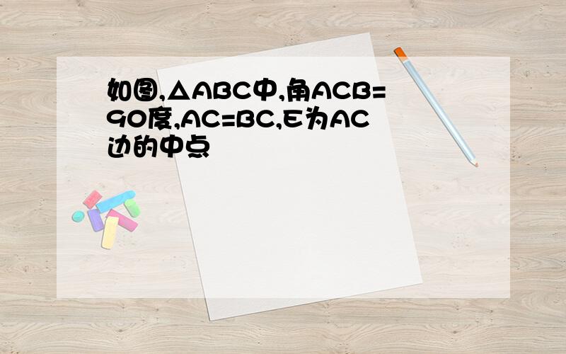 如图,△ABC中,角ACB=90度,AC=BC,E为AC边的中点