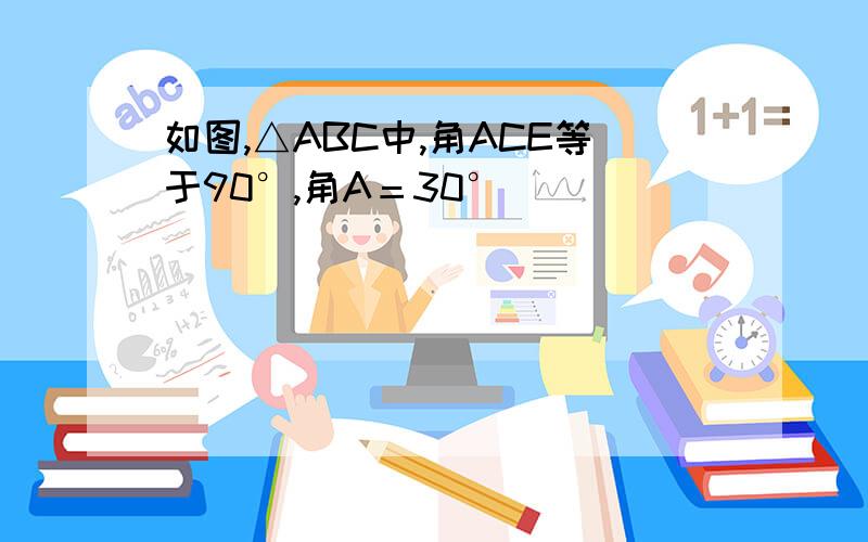 如图,△ABC中,角ACE等于90°,角A＝30°