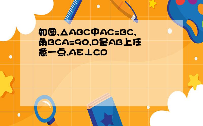 如图,△ABC中AC=BC,角BCA=90,D是AB上任意一点,AE⊥CD