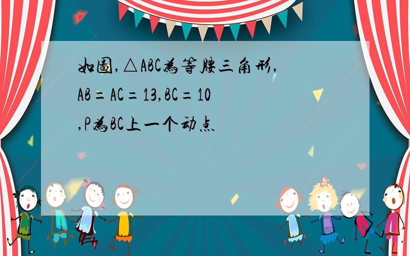 如图,△ABC为等腰三角形,AB=AC=13,BC=10,P为BC上一个动点