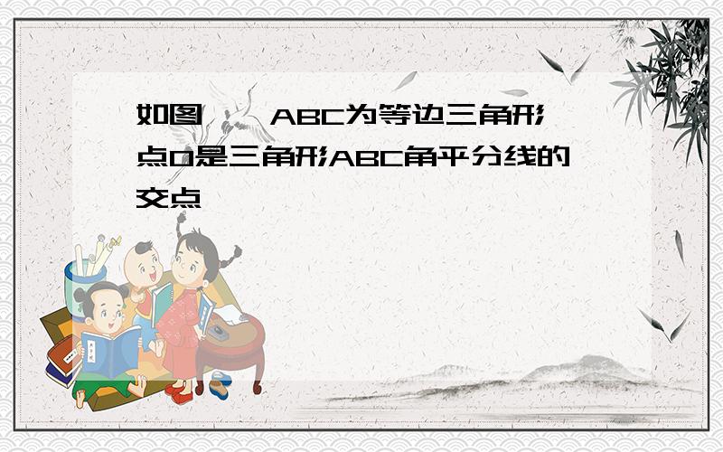 如图,△ABC为等边三角形,点O是三角形ABC角平分线的交点