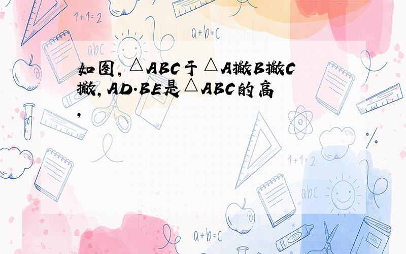 如图,△ABC于△A撇B撇C撇,AD.BE是△ABC的高,