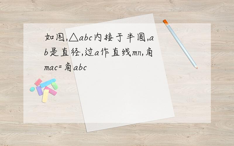 如图,△abc内接于半圆,ab是直径,过a作直线mn,角mac=角abc