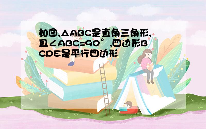 如图,△ABC是直角三角形,且∠ABC=90°,四边形BCDE是平行四边形