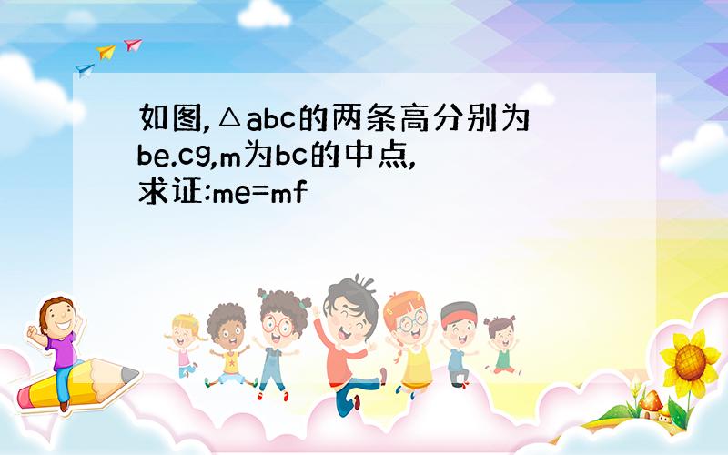 如图,△abc的两条高分别为be.cg,m为bc的中点,求证:me=mf