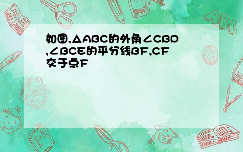 如图,△ABC的外角∠CBD,∠BCE的平分线BF,CF交于点F