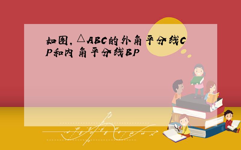 如图,△ABC的外角平分线CP和内角平分线BP