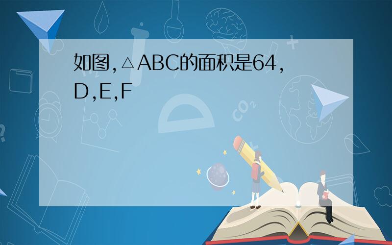 如图,△ABC的面积是64,D,E,F