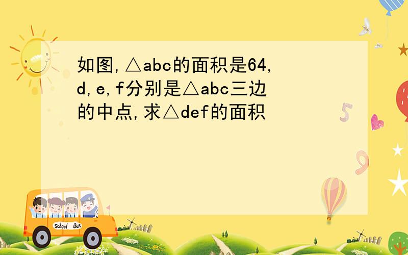 如图,△abc的面积是64,d,e,f分别是△abc三边的中点,求△def的面积