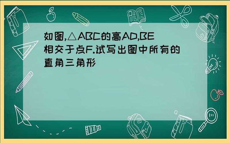 如图,△ABC的高AD,BE相交于点F.试写出图中所有的直角三角形