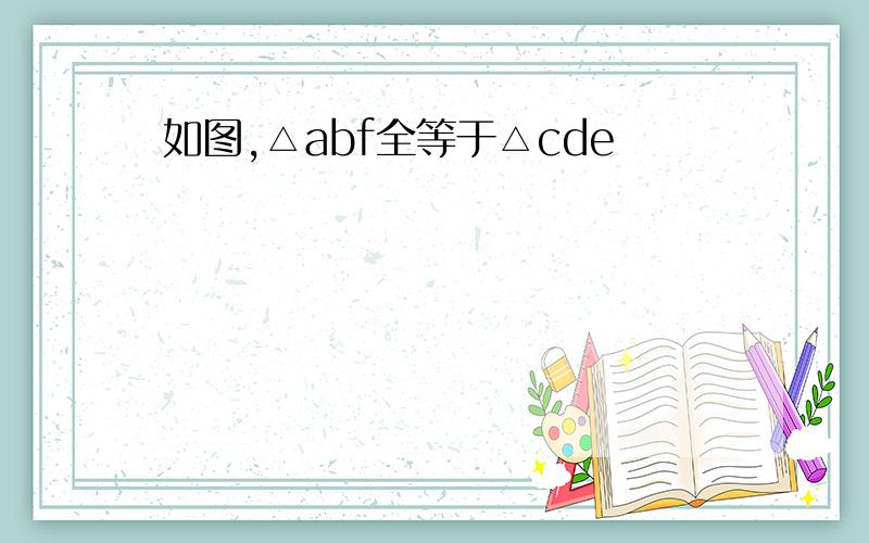 如图,△abf全等于△cde