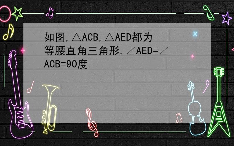 如图,△ACB,△AED都为等腰直角三角形,∠AED=∠ACB=90度