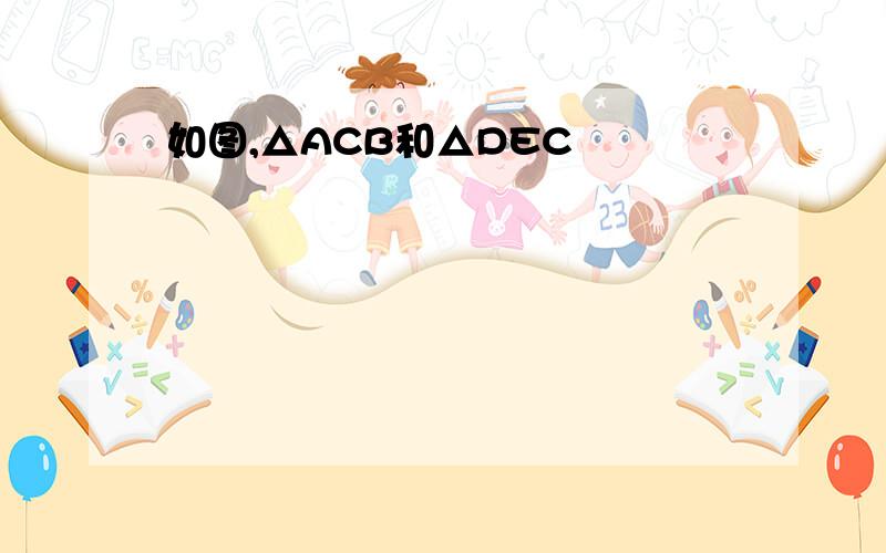 如图,△ACB和△DEC