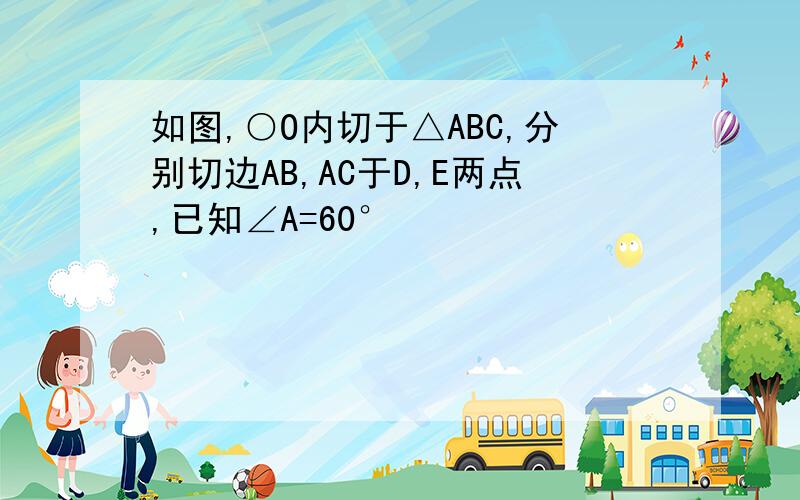 如图,○O内切于△ABC,分别切边AB,AC于D,E两点,已知∠A=60°